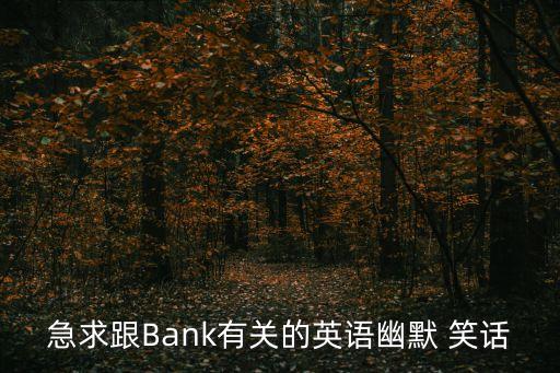 急求跟Bank有關的英語幽默 笑話