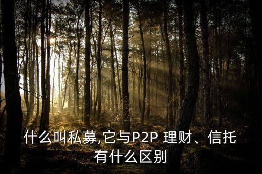 什么叫私募,它與P2P 理財、信托有什么區(qū)別