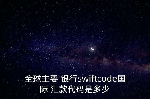 全球主要 銀行swiftcode國際 匯款代碼是多少