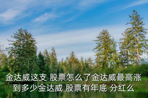 金達威這支 股票怎么了金達威最高漲到多少金達威 股票有年底 分紅么