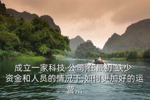 成立一家科技 公司,在最初 缺少 資金和人員的情況下,如何更加好的運營...