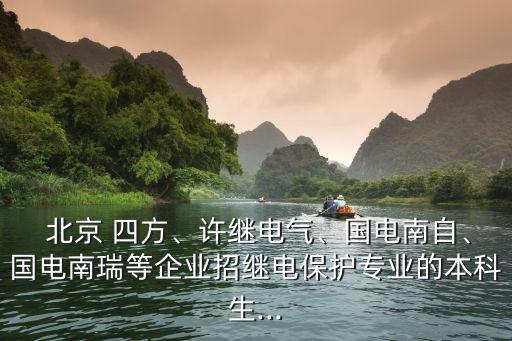  北京 四方、許繼電氣、國(guó)電南自、國(guó)電南瑞等企業(yè)招繼電保護(hù)專(zhuān)業(yè)的本科生...