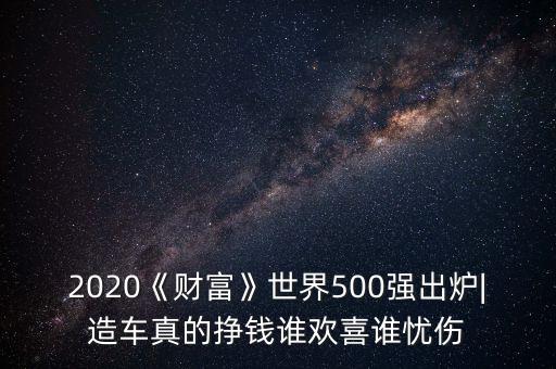 2020《財(cái)富》世界500強(qiáng)出爐|造車(chē)真的掙錢(qián)誰(shuí)歡喜誰(shuí)憂傷