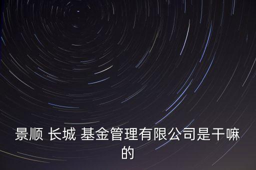 景順 長(zhǎng)城 基金管理有限公司是干嘛的