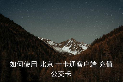 如何使用 北京 一卡通客戶端 充值公交卡