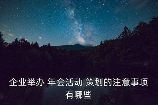 企業(yè)舉辦 年會活動 策劃的注意事項(xiàng)有哪些