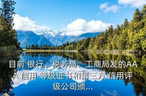 目前 銀行、稅務(wù)局、工商局發(fā)的AAA 信用 等級(jí)證書(shū)和第三方 信用評(píng)級(jí)公司頒...