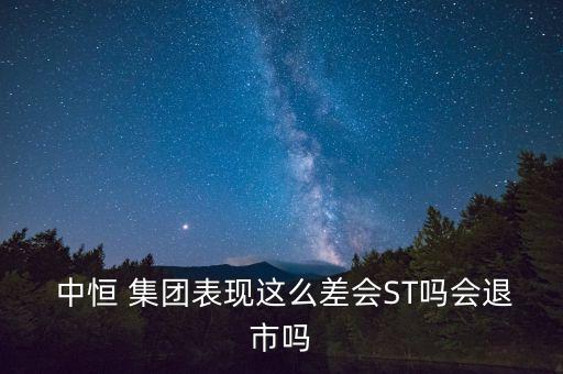  中恒 集團(tuán)表現(xiàn)這么差會(huì)ST嗎會(huì)退市嗎