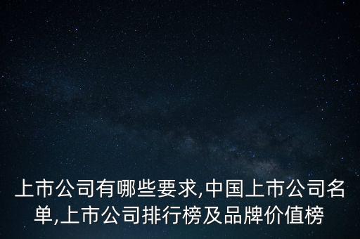 上市公司有哪些要求,中國(guó)上市公司名單,上市公司排行榜及品牌價(jià)值榜