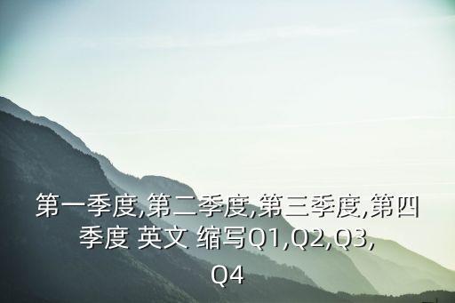 第一季度,第二季度,第三季度,第四季度 英文 縮寫Q1,Q2,Q3,Q4