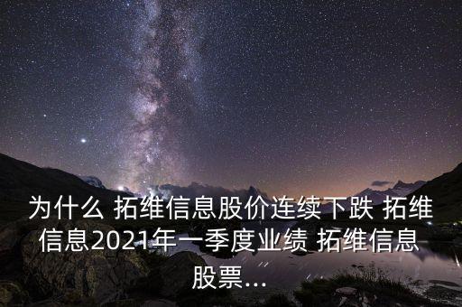 為什么 拓維信息股價(jià)連續(xù)下跌 拓維信息2021年一季度業(yè)績(jī) 拓維信息股票...