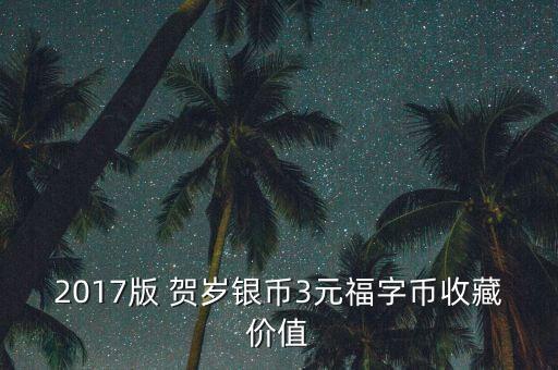 2017版 賀歲銀幣3元福字幣收藏價值