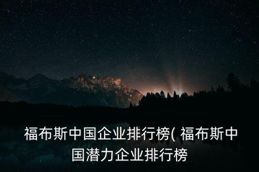  福布斯中國企業(yè)排行榜( 福布斯中國潛力企業(yè)排行榜