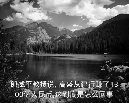 郎咸平教授說, 高盛從建行賺了1300億人民幣,這到底是怎么回事