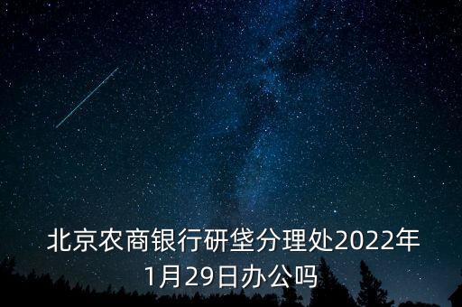  北京農(nóng)商銀行研垡分理處2022年1月29日辦公嗎