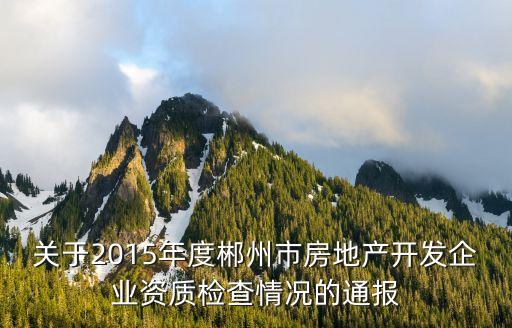 關于2015年度郴州市房地產開發(fā)企業(yè)資質檢查情況的通報