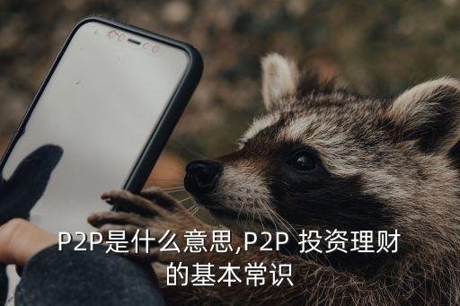 P2P是什么意思,P2P 投資理財(cái)?shù)幕境ＷR(shí)