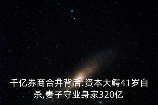 千億券商合并背后:資本大鱷41歲自殺,妻子守業(yè)身家320億