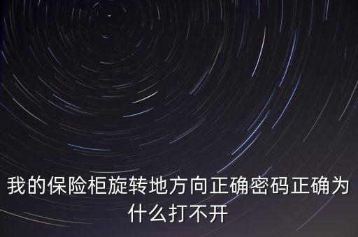 我的保險柜旋轉(zhuǎn)地方向正確密碼正確為什么打不開