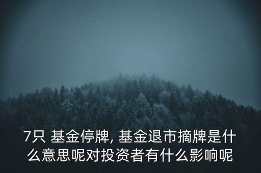 7只 基金停牌, 基金退市摘牌是什么意思呢對(duì)投資者有什么影響呢