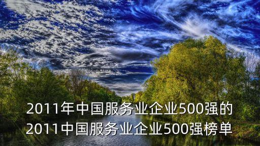 2011年中國(guó)服務(wù)業(yè)企業(yè)500強(qiáng)的2011中國(guó)服務(wù)業(yè)企業(yè)500強(qiáng)榜單