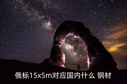 俄標15x5m對應國內什么 鋼材