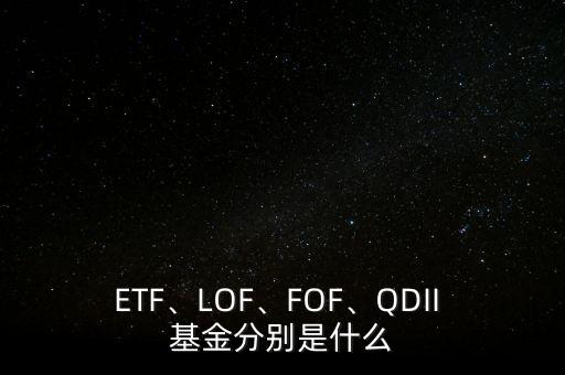 ETF、LOF、FOF、QDII 基金分別是什么