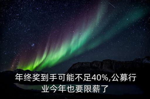  年終獎(jiǎng)到手可能不足40%,公募行業(yè)今年也要限薪了