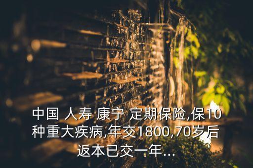 中國 人壽 康寧 定期保險,保10種重大疾病,年交1800,70歲后返本已交一年...