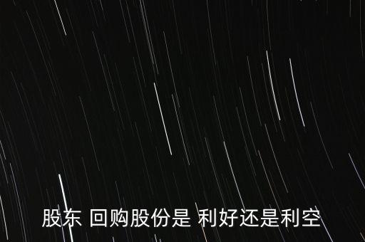 股東 回購(gòu)股份是 利好還是利空