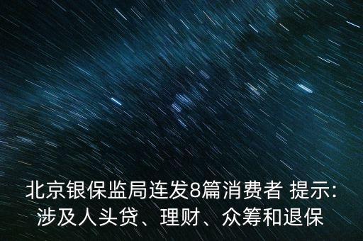 北京銀保監(jiān)局連發(fā)8篇消費者 提示:涉及人頭貸、理財、眾籌和退保