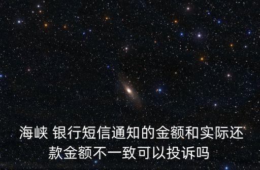  海峽 銀行短信通知的金額和實(shí)際還款金額不一致可以投訴嗎