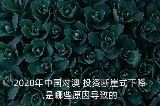 2020年中國對(duì)澳 投資斷崖式下降,是哪些原因?qū)е碌? class=