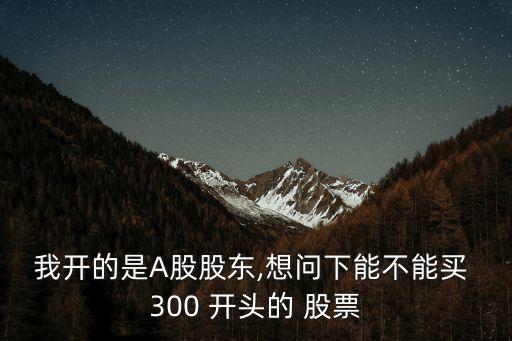 300開頭的股票怎么買,30開頭的股票開通需要什么條件