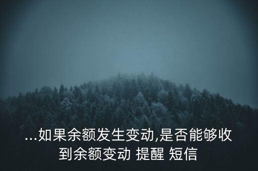 ...如果余額發(fā)生變動(dòng),是否能夠收到余額變動(dòng) 提醒 短信