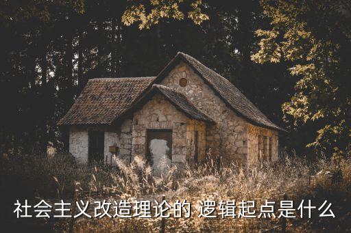 社會主義改造理論的 邏輯起點(diǎn)是什么