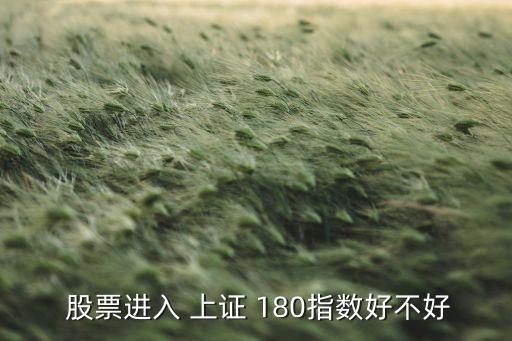 上證180包括哪些股票,股票調(diào)出上證180好不好