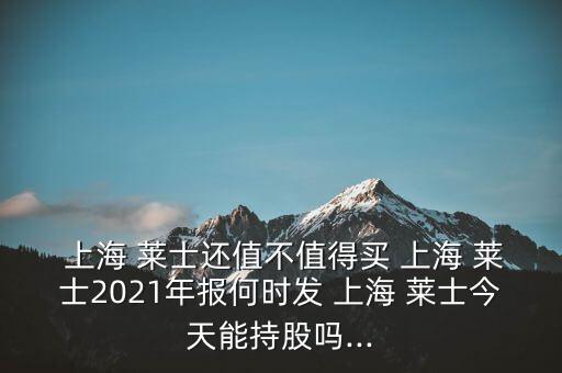  上海 萊士還值不值得買 上海 萊士2021年報何時發(fā) 上海 萊士今天能持股嗎...