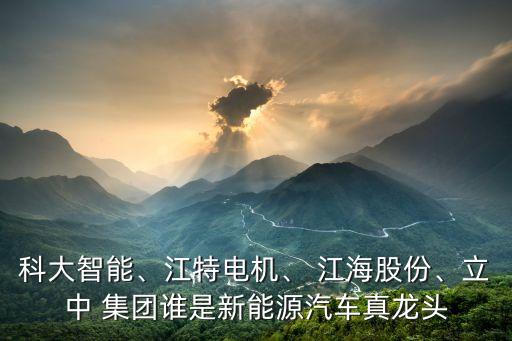 科大智能、江特電機、 江海股份、立中 集團誰是新能源汽車真龍頭