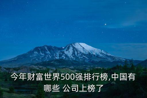 今年財(cái)富世界500強(qiáng)排行榜,中國有哪些 公司上榜了