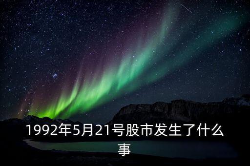 1992年5月21號(hào)股市發(fā)生了什么事