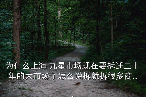 為什么上海 九星市場現在要拆遷二十年的大市場了怎么說拆就拆很多商...