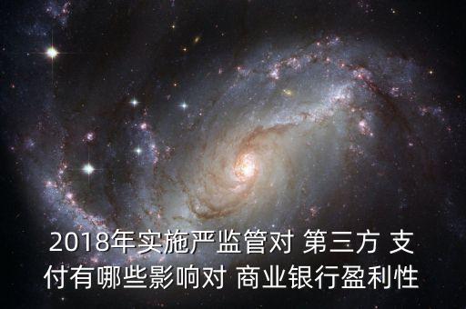 2018年實施嚴監(jiān)管對 第三方 支付有哪些影響對 商業(yè)銀行盈利性