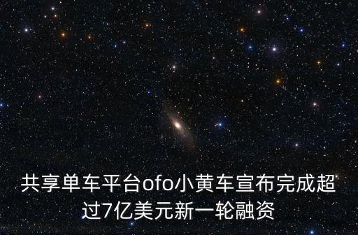 共享單車平臺ofo小黃車宣布完成超過7億美元新一輪融資