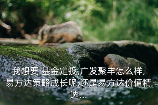 我想要 基金定投,廣發(fā)聚豐怎么樣,易方達(dá)策略成長(zhǎng)呢,還是易方達(dá)價(jià)值精選...