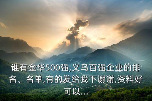 誰有金華500強(qiáng),義烏百強(qiáng)企業(yè)的排名、名單,有的發(fā)給我下謝謝,資料好可以...