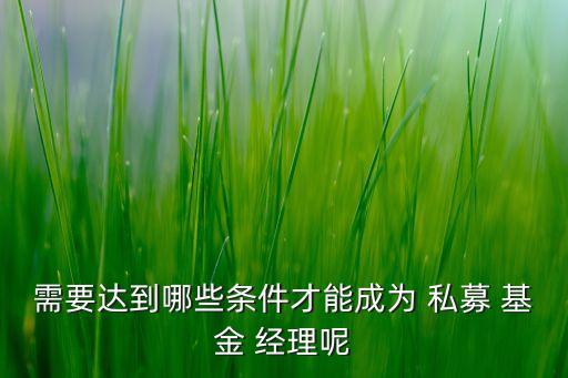 需要達到哪些條件才能成為 私募 基金 經(jīng)理呢