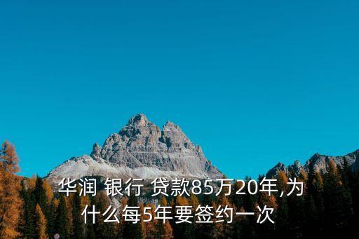  華潤 銀行 貸款85萬20年,為什么每5年要簽約一次