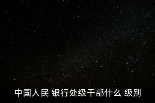 中國人民 銀行處級干部什么 級別