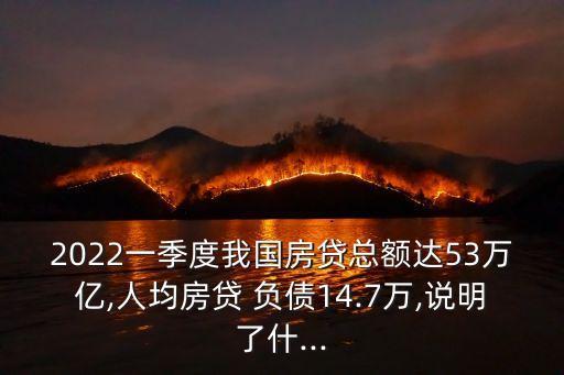 2022一季度我國房貸總額達(dá)53萬億,人均房貸 負(fù)債14.7萬,說明了什...